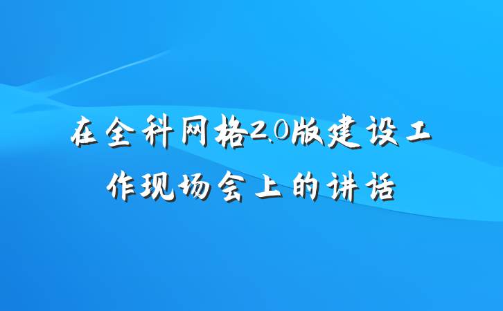在全科网格2.0版建设工作现场会上的讲话