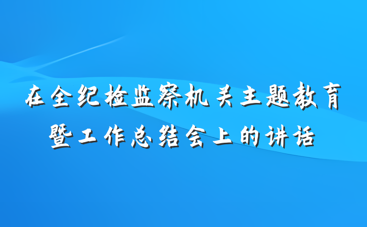 在全纪检监察机关主题教育暨工作总结会上的讲话
