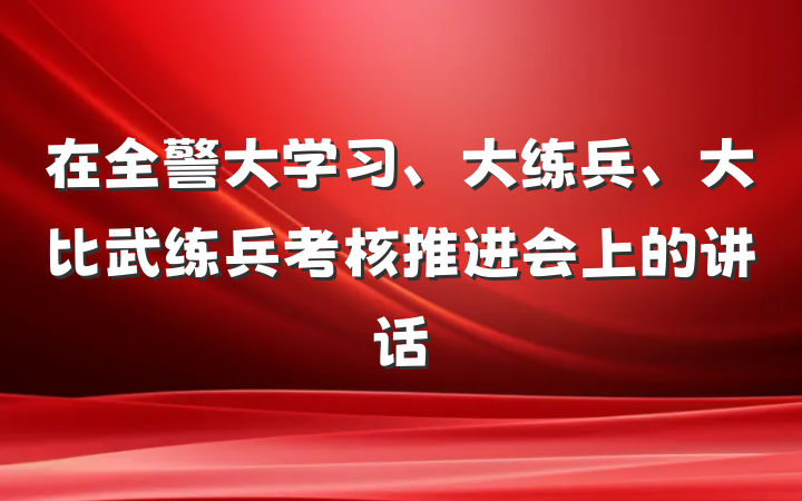 在全警大学习、大练兵、大比武练兵考核推进会上的讲话
