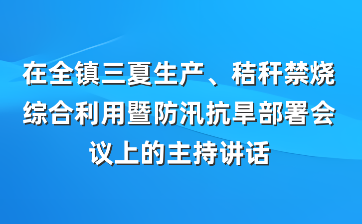 在全镇三夏生产、秸秆禁烧综合利用暨防汛抗旱部署会议上的主持讲话