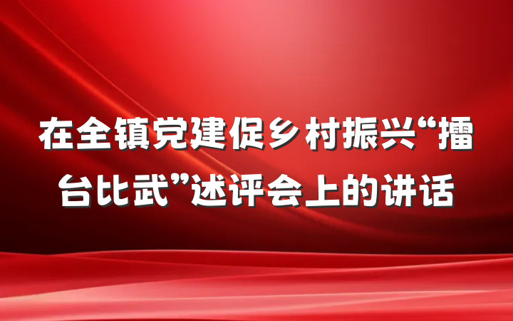 在全镇党建促乡村振兴“擂台比武”述评会上的讲话
