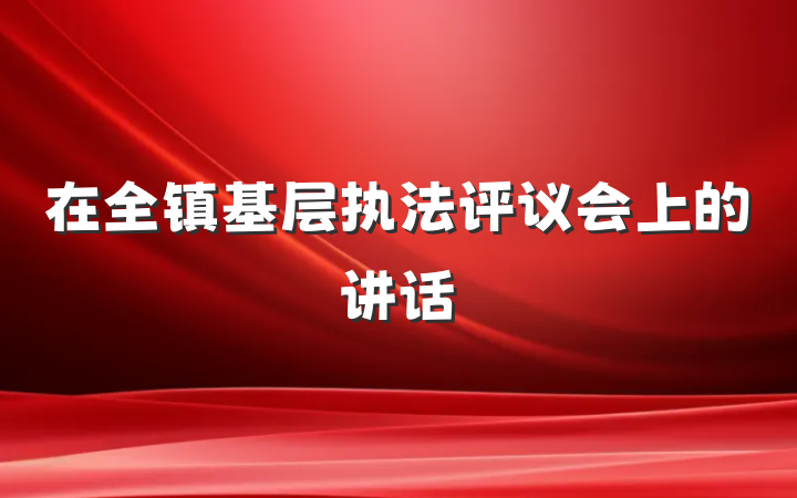 在全镇基层执法评议会上的讲话