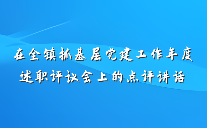 在全镇抓基层党建工作年度述职评议会上的点评讲话