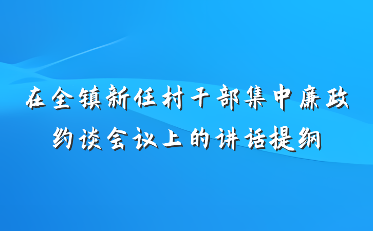 在全镇新任村干部集中廉政约谈会议上的讲话提纲