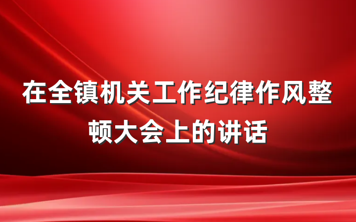 在全镇机关工作纪律作风整顿大会上的讲话