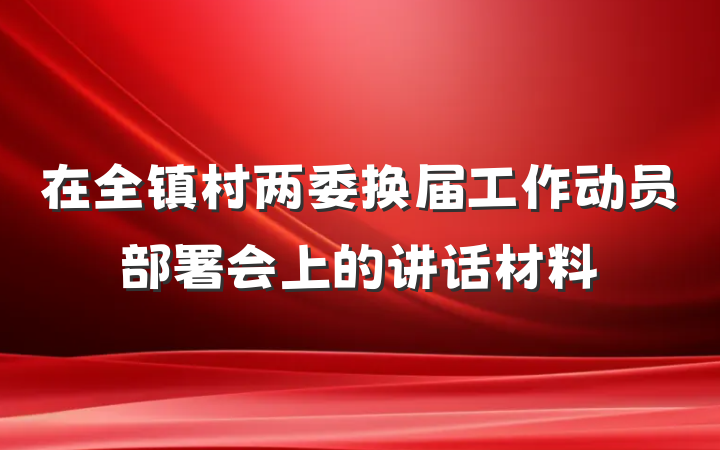 在全镇村两委换届工作动员部署会上的讲话材料