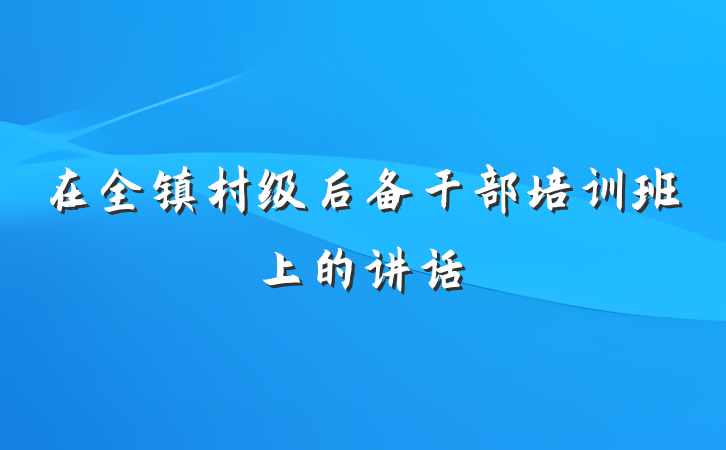 在全镇村级后备干部培训班上的讲话