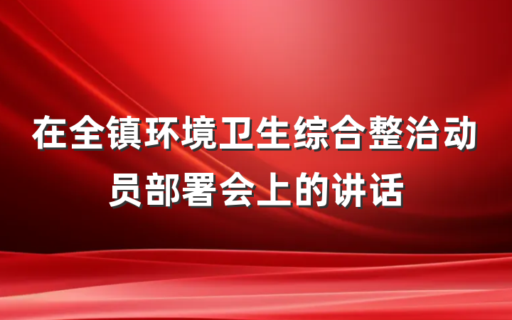 在全镇环境卫生综合整治动员部署会上的讲话