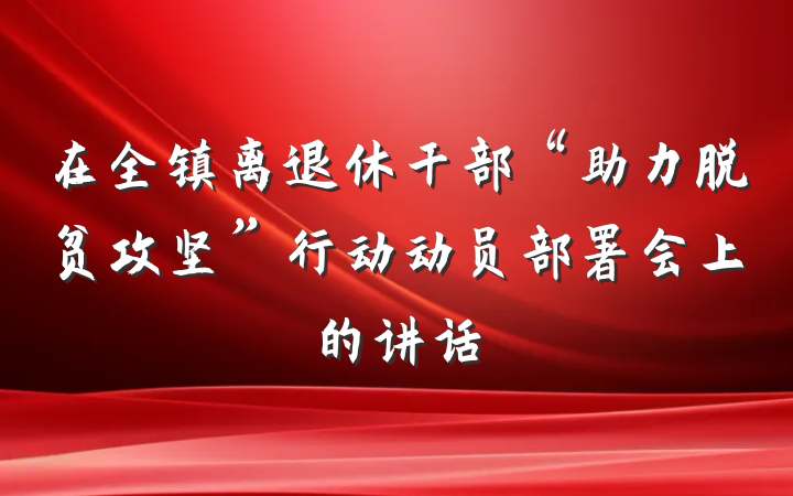 在全镇离退休干部“助力脱贫攻坚”行动动员部署会上的讲话
