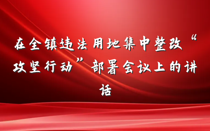 在全镇违法用地集中整改“攻坚行动”部署会议上的讲话