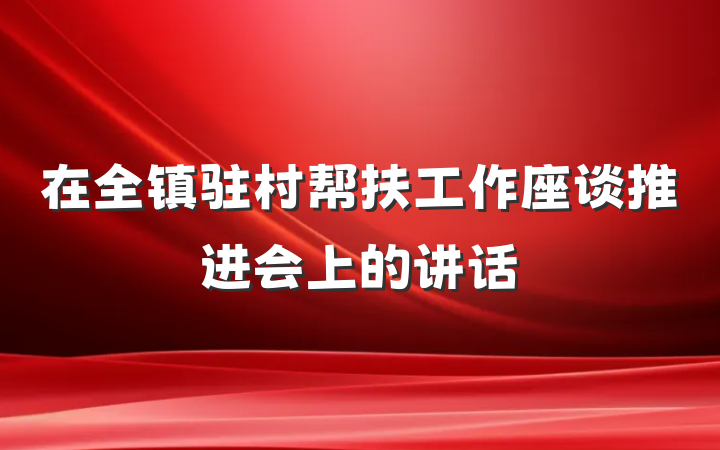 在全镇驻村帮扶工作座谈推进会上的讲话