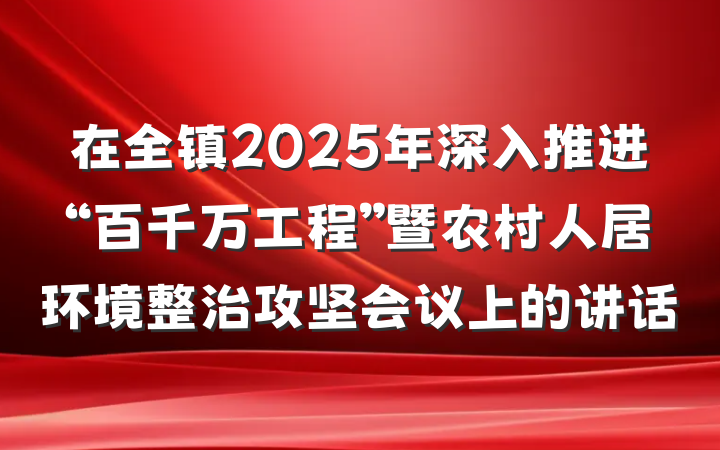 在全镇2025年深入推进“百千万工程”暨农村人居环境整治攻坚会议上的讲话