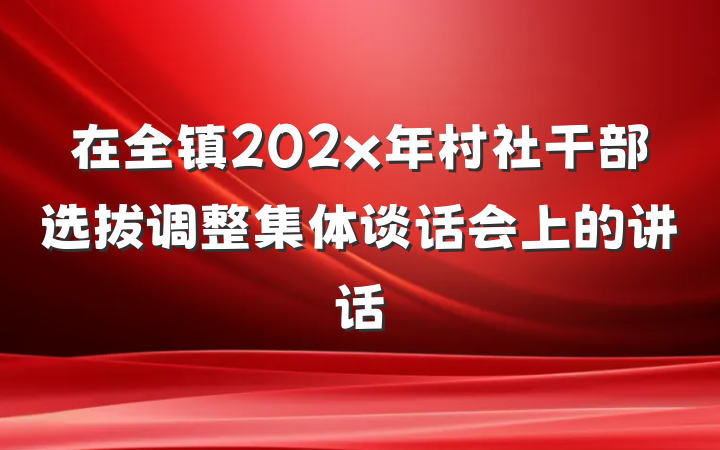 在全镇202x年村社干部选拔调整集体谈话会上的讲话