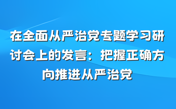 在全面从严治党专题学习研讨会上的发言：把握正确方向　推进从严治党