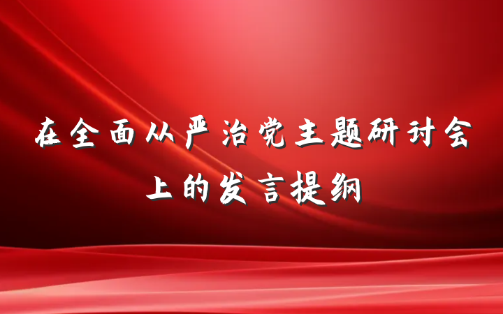 在全面从严治党主题研讨会上的发言提纲