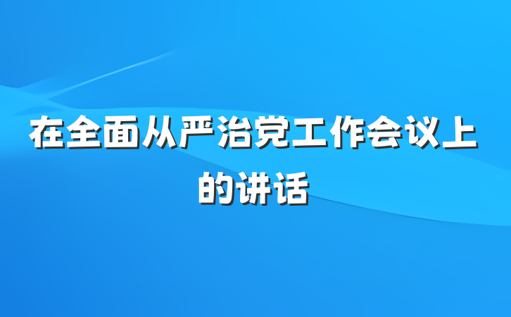 在全面从严治党工作会议上的讲话