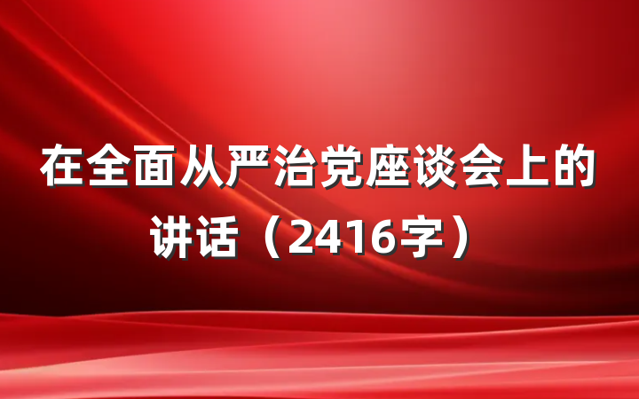 在全面从严治党座谈会上的讲话（2416字）