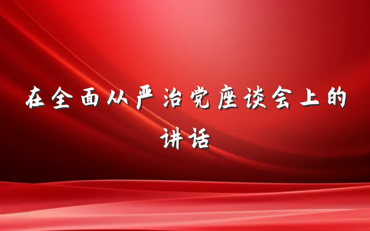 在全面从严治党座谈会上的讲话