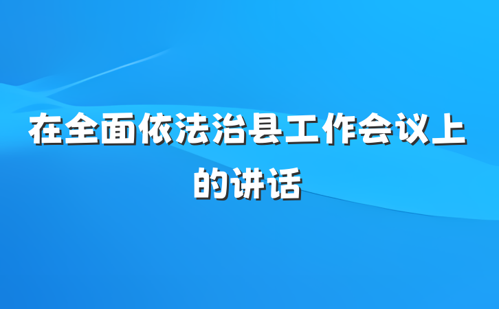 在全面依法治县工作会议上的讲话