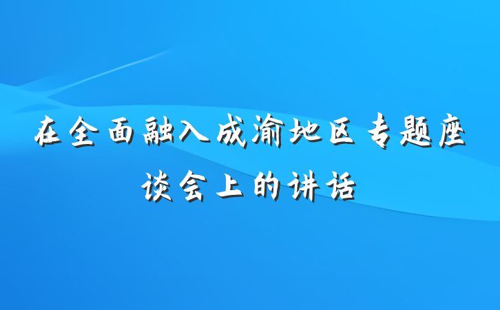 在全面融入成渝地区专题座谈会上的讲话