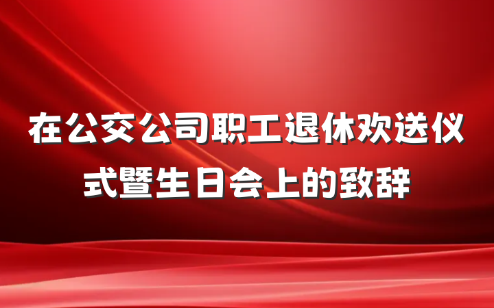 在公交公司职工退休欢送仪式暨生日会上的致辞