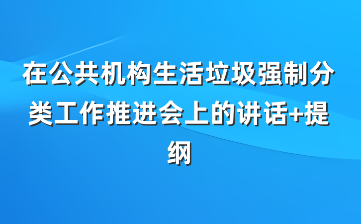 在公共机构生活垃圾强制分类工作推进会上的讲话 提纲