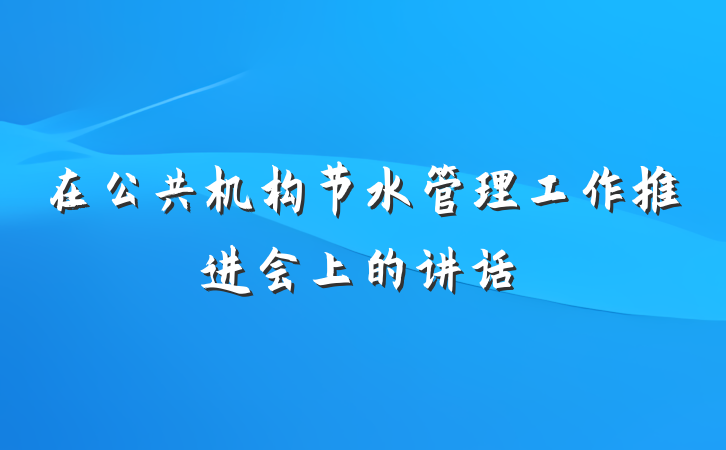 在公共机构节水管理工作推进会上的讲话