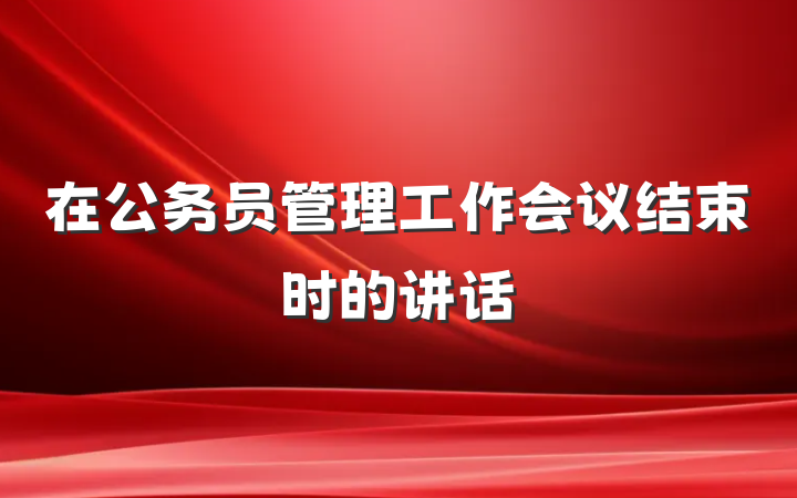 在公务员管理工作会议结束时的讲话