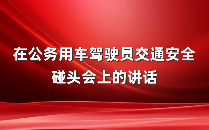 在公务用车驾驶员交通安全碰头会上的讲话