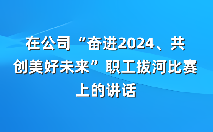 在公司“奋进2024、共创美好未来”职工拔河比赛上的讲话
