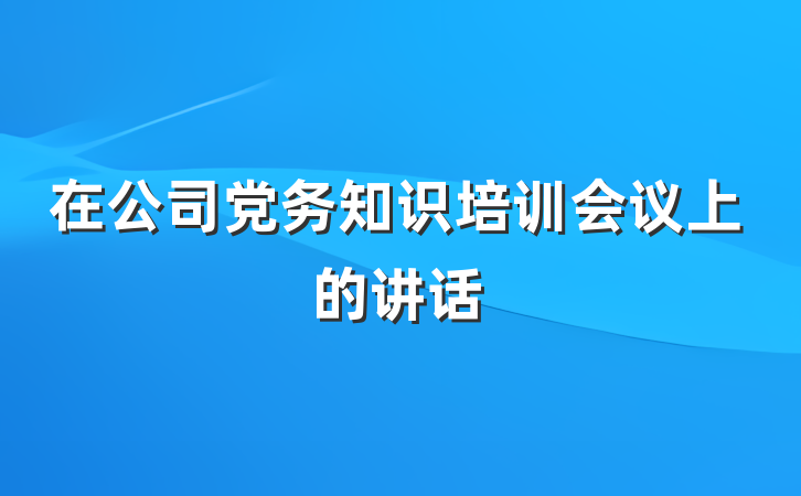 在公司党务知识培训会议上的讲话