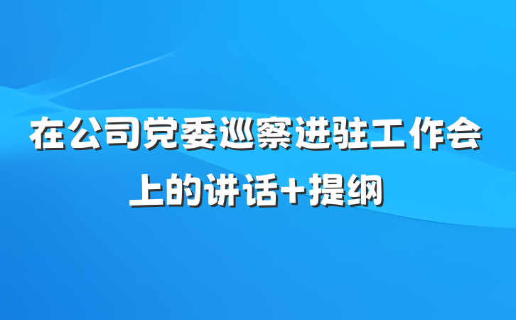 在公司党委巡察进驻工作会上的讲话 提纲