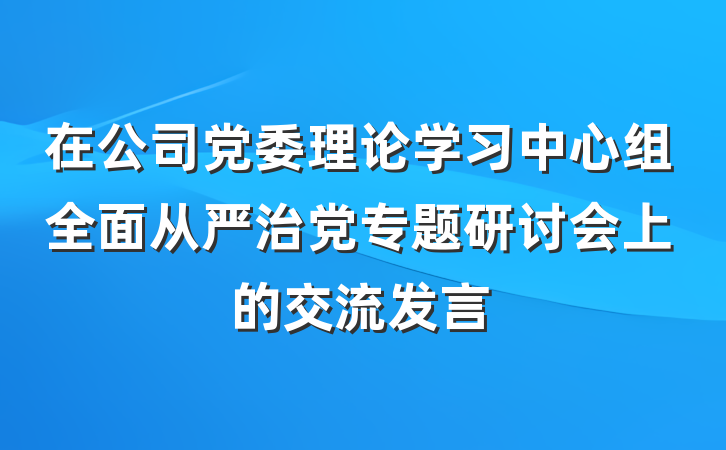 在公司党委理论学习中心组全面从严治党专题研讨会上的交流发言