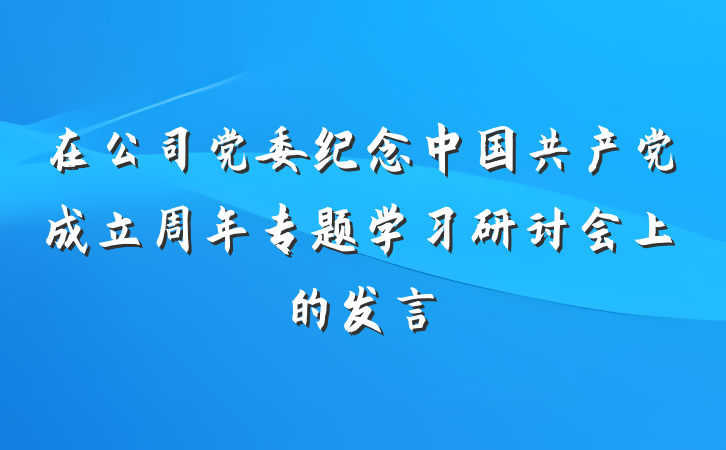 在公司党委纪念中国共产党成立周年专题学习研讨会上的发言