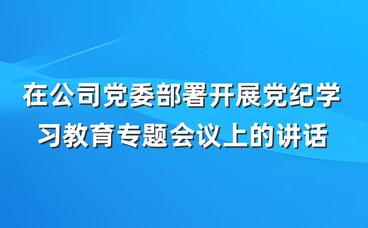 在公司党委部署开展党纪学习教育专题会议上的讲话