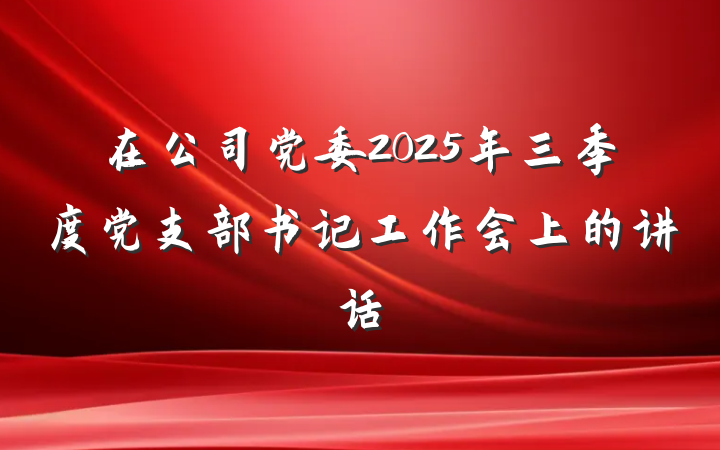 在公司党委2025年三季度党支部书记工作会上的讲话
