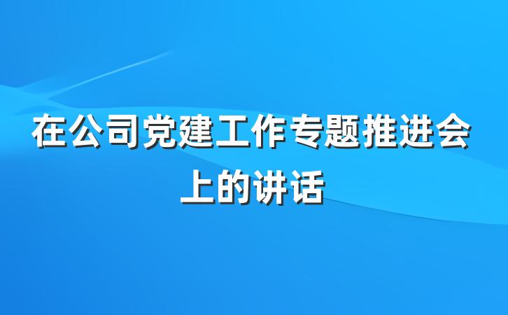 在公司党建工作专题推进会上的讲话