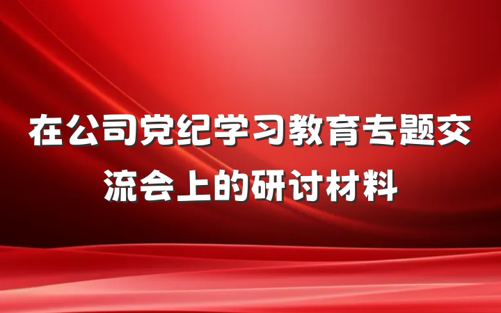 在公司党纪学习教育专题交流会上的研讨材料