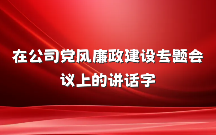 在公司党风廉政建设专题会议上的讲话字
