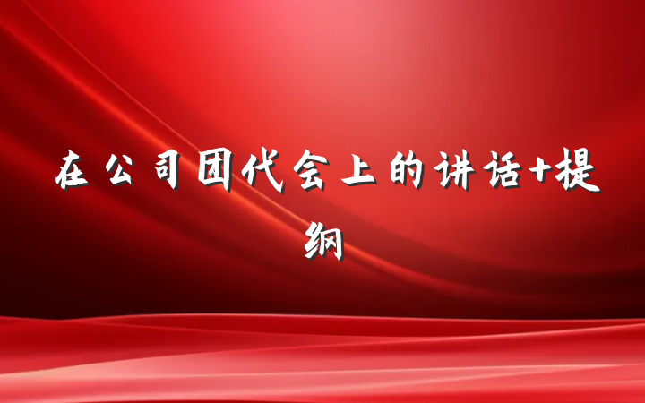 在公司团代会上的讲话 提纲