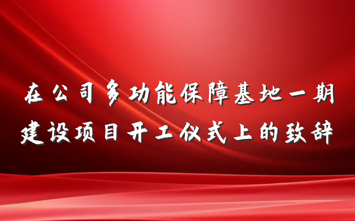 在公司多功能保障基地一期建设项目开工仪式上的致辞