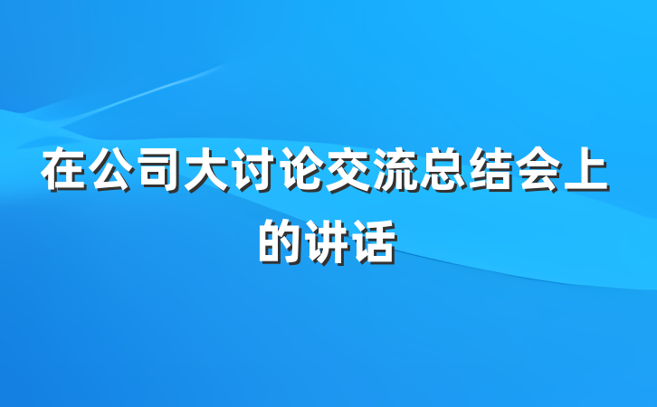 在公司大讨论交流总结会上的讲话