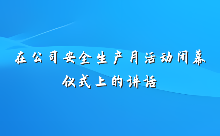 在公司安全生产月活动闭幕仪式上的讲话