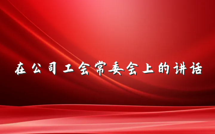 在公司工会常委会上的讲话
