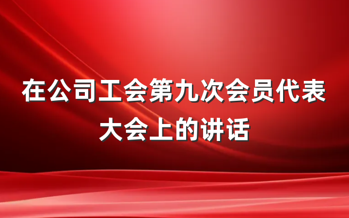 在公司工会第九次会员代表大会上的讲话