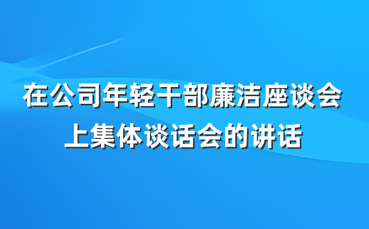 在公司年轻干部廉洁座谈会上集体谈话会的讲话