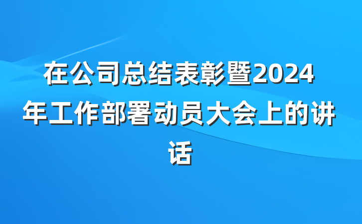 在公司总结表彰暨2024年工作部署动员大会上的讲话