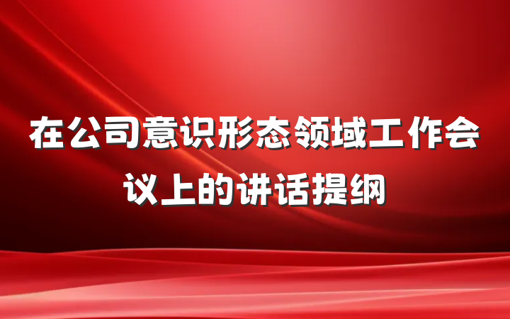 在公司意识形态领域工作会议上的讲话提纲