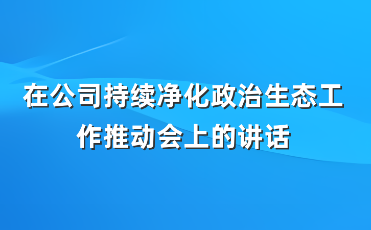 在公司持续净化政治生态工作推动会上的讲话