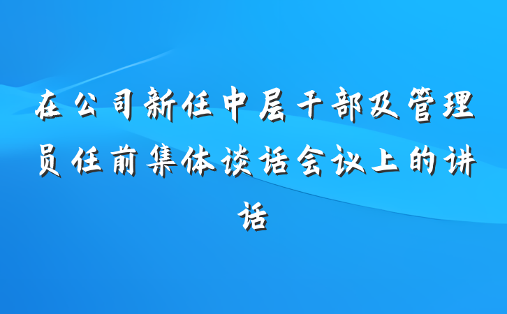 在公司新任中层干部及管理员任前集体谈话会议上的讲话